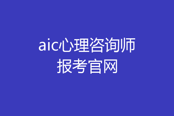 aic心理咨询师报考官网