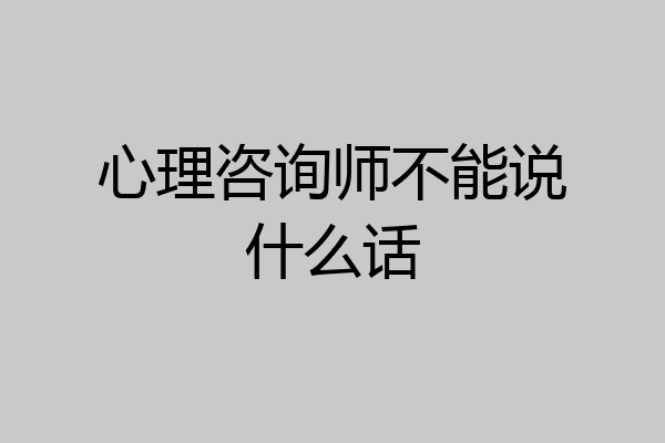 心理咨询师不能说什么话