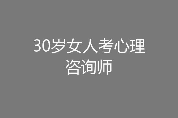 30岁女人考心理咨询师