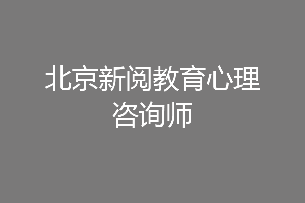 北京新阅教育心理咨询师