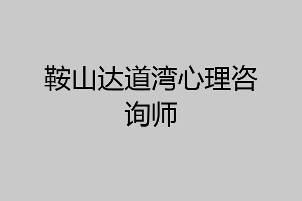 鞍山达道湾心理咨询师