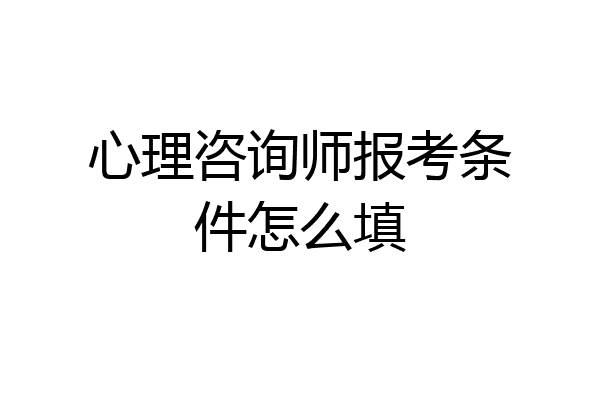 心理咨询师报考条件怎么填