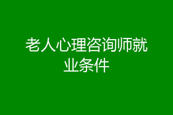 老人心理咨询师就业条件