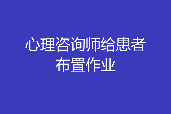 心理咨询师给患者布置作业