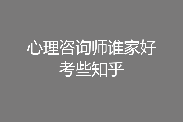 心理咨询师谁家好考些知乎