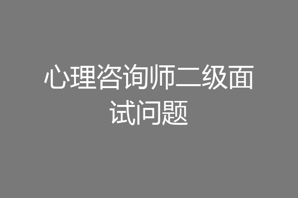心理咨询师二级面试问题