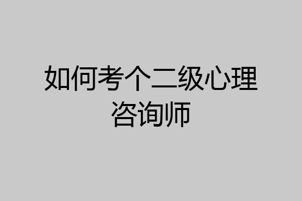 如何考个二级心理咨询师