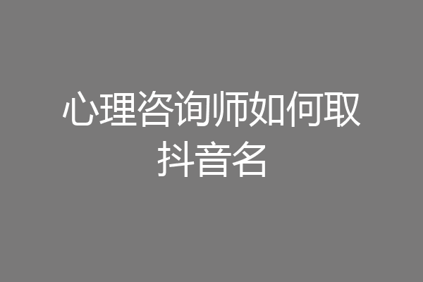 心理咨询师如何取抖音名