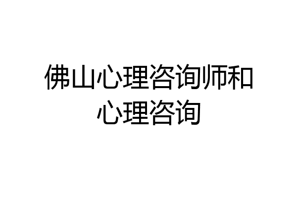 佛山心理咨询师和心理咨询