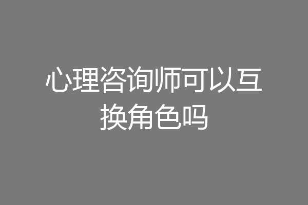 心理咨询师可以互换角色吗