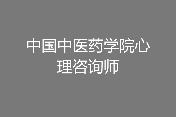 中国中医药学院心理咨询师