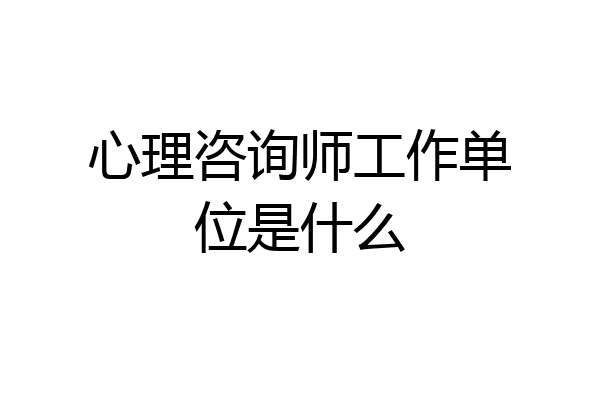 心理咨询师工作单位是什么