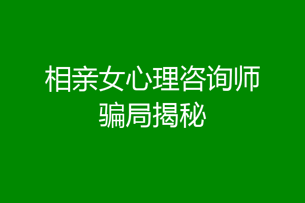 相亲女心理咨询师骗局揭秘