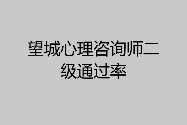 望城心理咨询师二级通过率