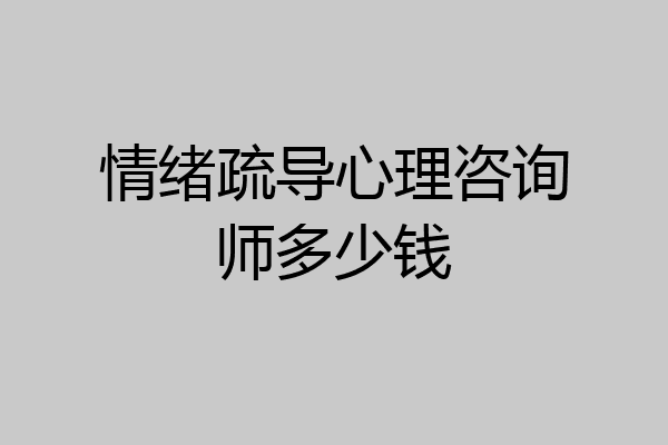 情绪疏导心理咨询师多少钱