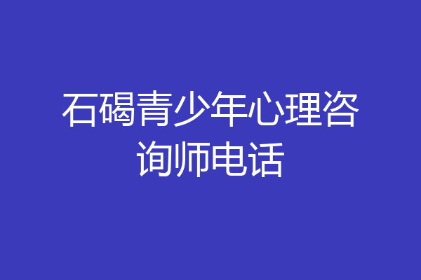 石碣青少年心理咨询师电话