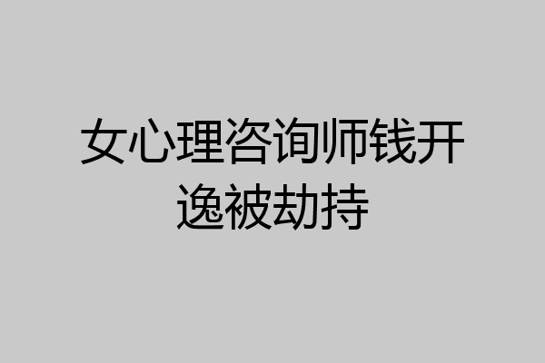 女心理咨询师钱开逸被劫持