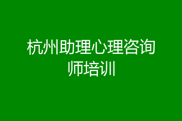 杭州助理心理咨询师培训