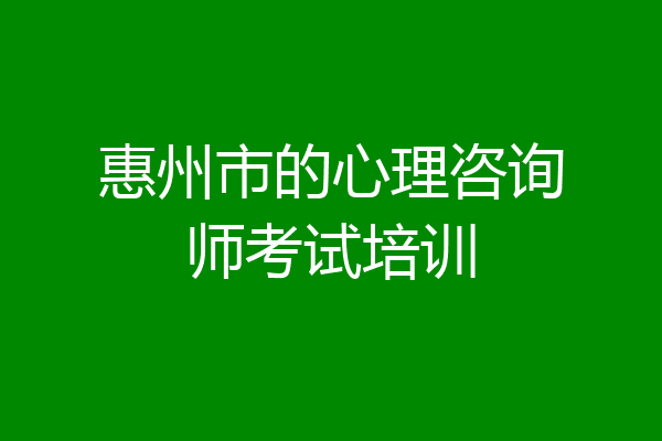 惠州市的心理咨询师考试培训