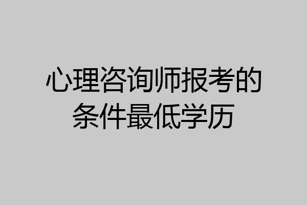 心理咨询师报考的条件最低学历