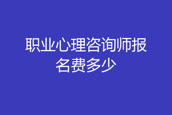 职业心理咨询师报名费多少