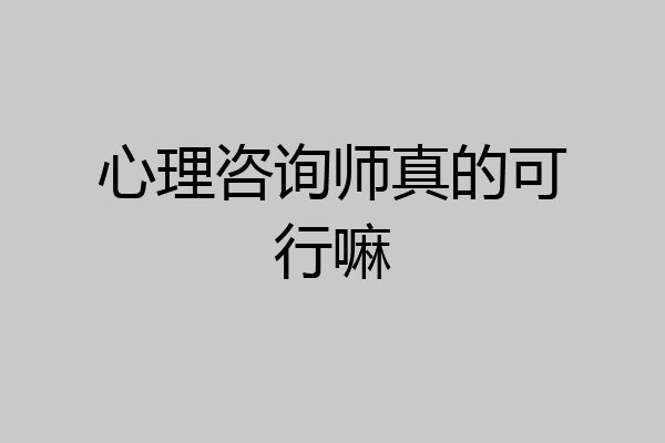 心理咨询师真的可行嘛