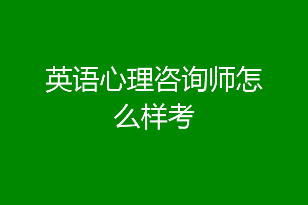 英语心理咨询师怎么样考