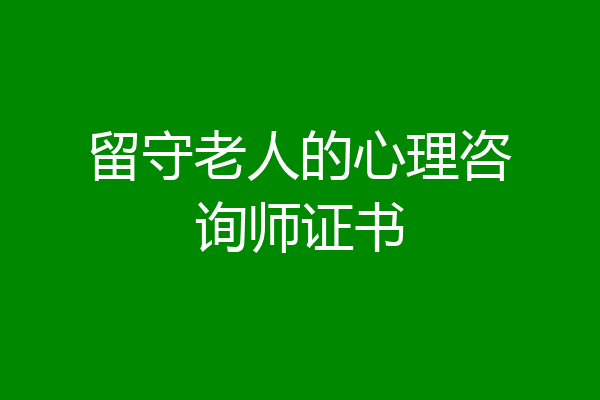留守老人的心理咨询师证书