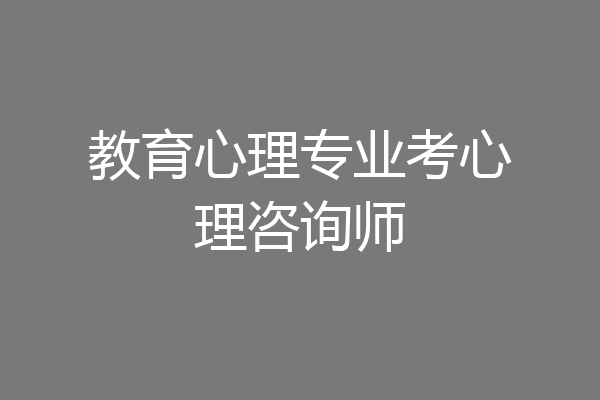 教育心理专业考心理咨询师