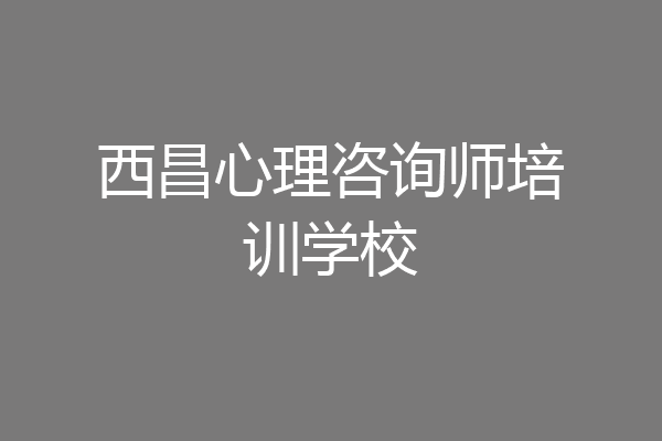 西昌心理咨询师培训学校
