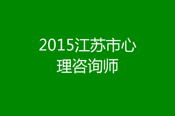 2015江苏市心理咨询师