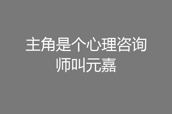 主角是个心理咨询师叫元嘉