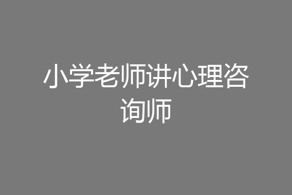 小学老师讲心理咨询师