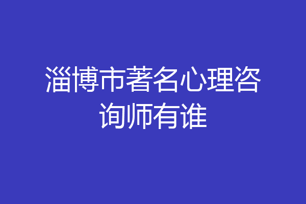 淄博市著名心理咨询师有谁