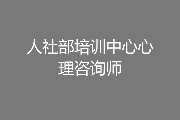人社部培训中心心理咨询师