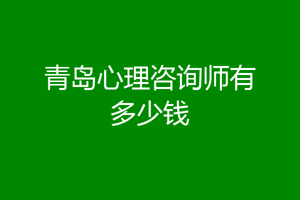 青岛心理咨询师有多少钱