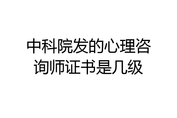 中科院发的心理咨询师证书是几级