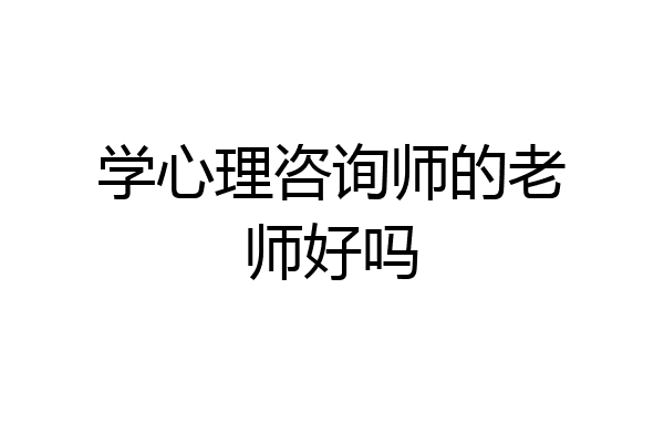 学心理咨询师的老师好吗