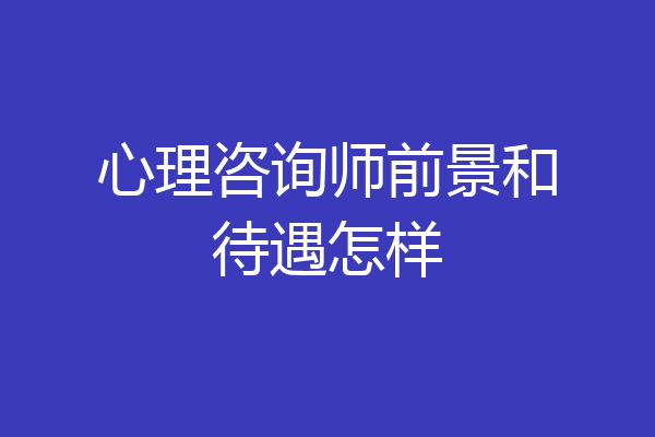 心理咨询师前景和待遇怎样
