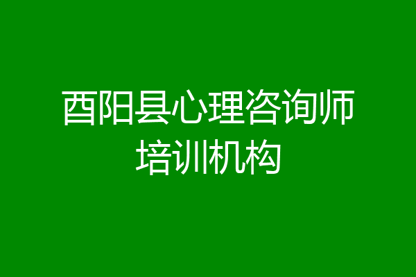 酉阳县心理咨询师培训机构