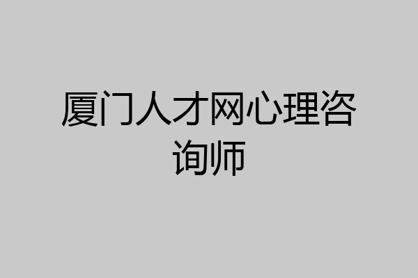 厦门人才网心理咨询师