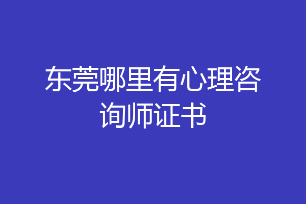 东莞哪里有心理咨询师证书