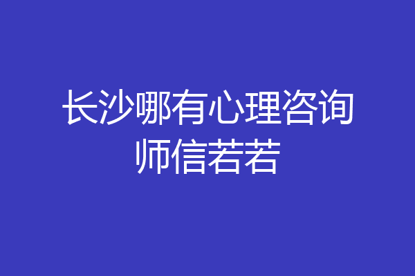 长沙哪有心理咨询师信若若