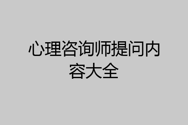 心理咨询师提问内容大全