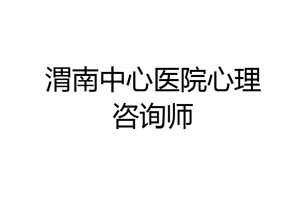 渭南中心医院心理咨询师