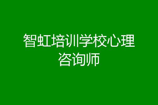 智虹培训学校心理咨询师