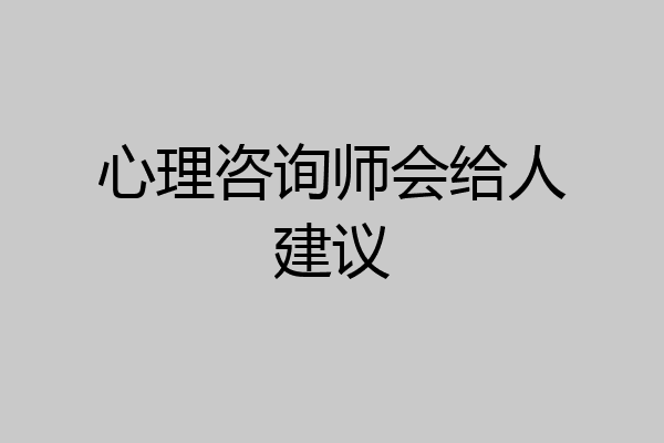 心理咨询师会给人建议