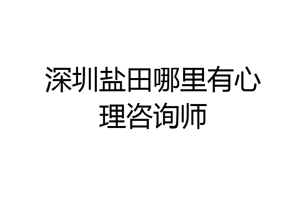 深圳盐田哪里有心理咨询师