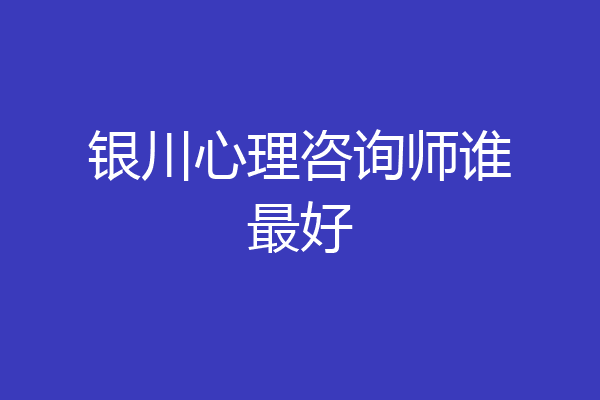 银川心理咨询师谁最好