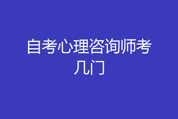 自考心理咨询师考几门